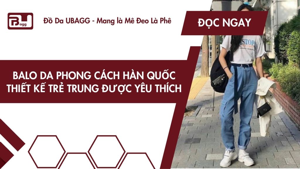 Balo Da Phong Cách Hàn Quốc – Thiết Kế Trẻ Trung Được Yêu Thích